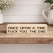 Funny sarcastic sign that reads Once Upon a Time Fuck You The End 