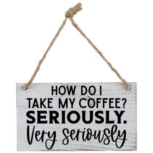 How Do I Take My Coffee? Seriously. Very Seriously Funny Coffee Lover Sign - Multiple Sizes 