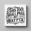 this too shall pass but holy fuck funny wall sign 