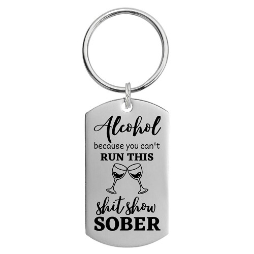 Alcohol Because You Can't Run This Shit Show Sober Keychain - For When You Need a Little Liquid Courage - Customizable Back 