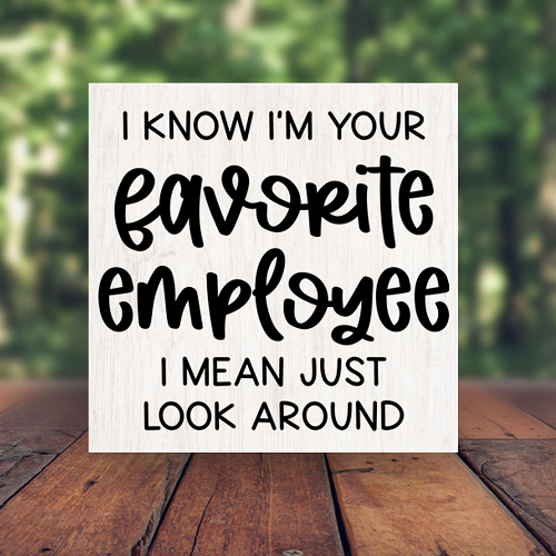 I Know Im Your Favorite Employee I Mean Just Look Around Funny Boss Sign - Multiple Sizes 