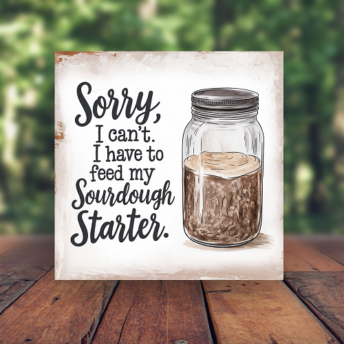 Sorry, I Cant Feed My Sourdough Starter Sign - Funny Baking Decor - Multiple Sizes 