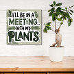 "Ill Be In A Meeting With My Plants" Sign - Funny Plant Lover Decor - Multiple Sizes 