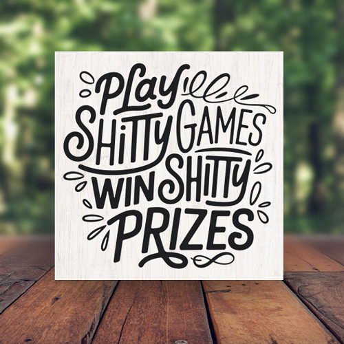 Play Shitty Games Win Shitty Prizes Funny Sarcastic Sign - Multiple Sizes 