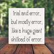 Trial And Error, But Mostly Error... Funny Sarcastic Sign - Multiple Sizes 