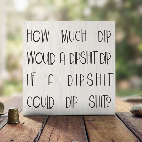 How Much Dip Would a Dipshit Dip funny sarcastic adult humor sign 