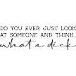 Do You Ever Just Look At Someone and Think What a Dick Sign Blunt Honesty with a Touch of Humor 