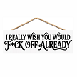 I Really Wish You Would Fck Off Already funny sweary sign with sarcastic adult humor quote 