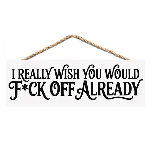 I Really Wish You Would Fck Off Already funny sweary sign with sarcastic adult humor quote 