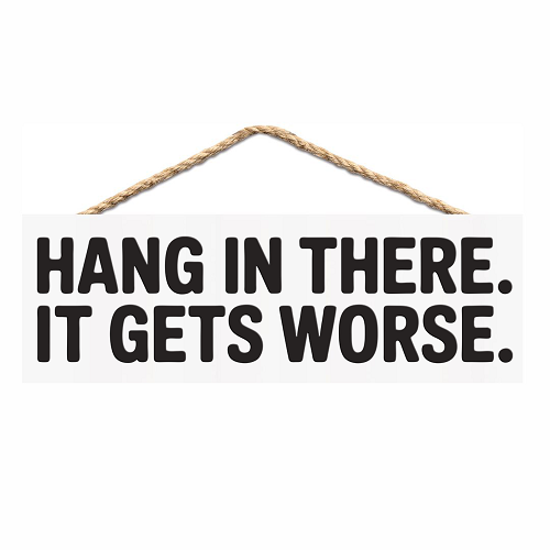 Hang In There It Gets Worse funny sarcastic motivational sign with dark humor quote 