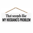 That Sounds Like My Husbands Problem funny hanging sign 