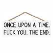 Once Upon a Time Fuck You The End funny sweary sarcastic hanging sign 