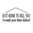 Is It Going To Kill You To Wash Your Damn Dishes Funny Kitchen Sign 