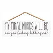 My Final Words Will Be Are You Fucking Kidding Me Hanging Sign 
