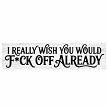 I Really Wish You Would Fck Off Already funny sweary sign block 