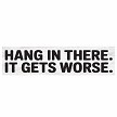 Hang In There It Gets Worse funny sarcastic motivational sign block 