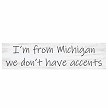Im From Michigan We Dont Have Accents Funny State Pride Sign - Multiple Sizes 