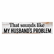 That Sounds Like My Husbands Problem funny sarcastic wife and marriage humor sign 