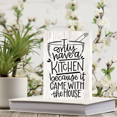 I Only Have A Kitchen Because It Came With The House Sign - Funny Kitchen Gift - Multiple Sizes 