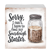 Sorry I Cant I Have to Feed My Sourdough Starter Sign or Tray Sitter Choose Size Style 